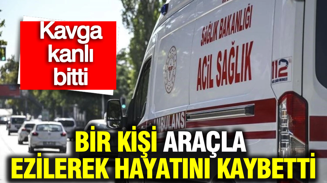 Mersin'de kavga kanlı bitti: Bir kişi araçla ezilerek hayatını kaybetti