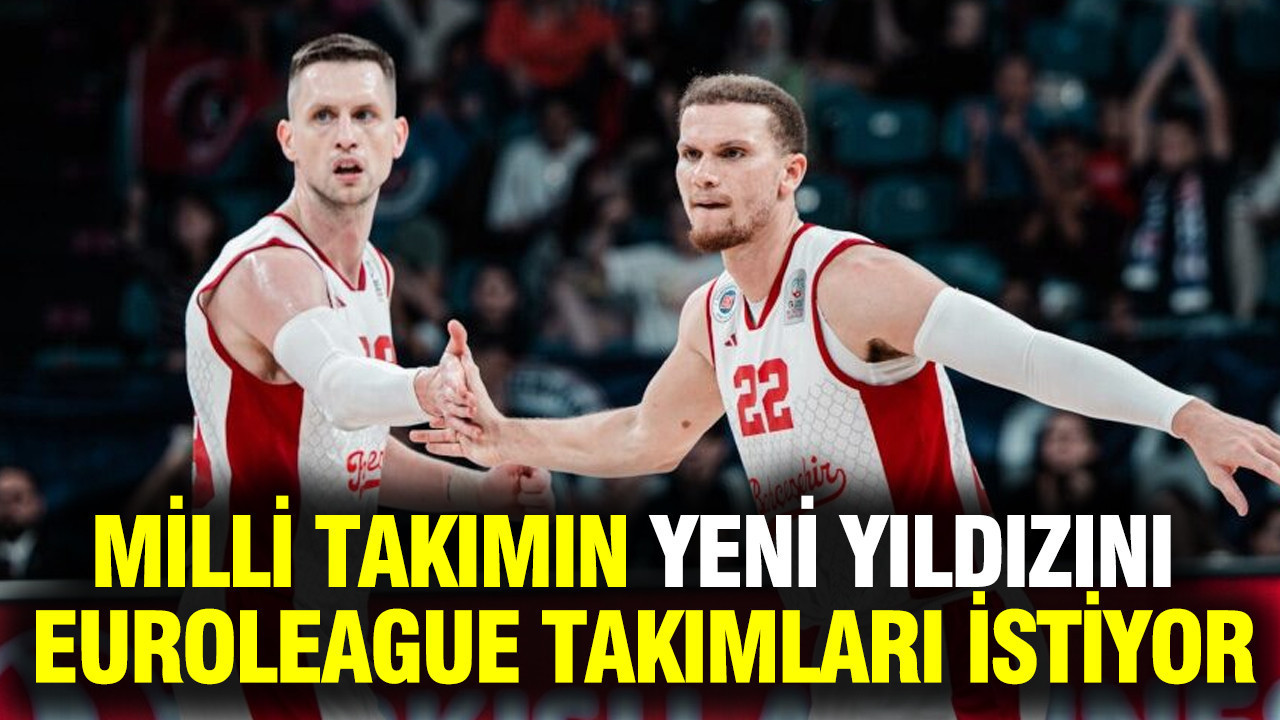 Milli takımın yeni yıldızı EuroLeague takımlarının radarına girdi