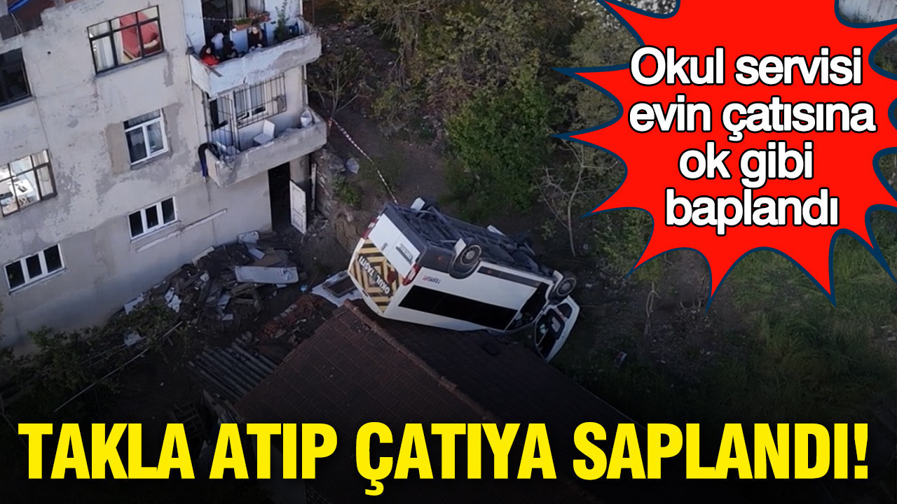 Okul servisi evin çatısına düştü: Takla atıp çatıya saplandı: Kağıthane’de korkunç kaza