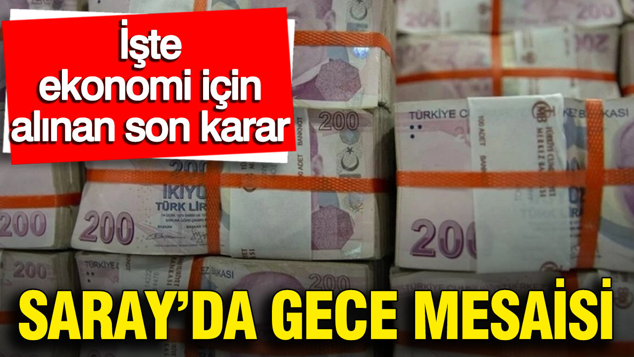Saray'da gece mesaisi: İşte ekonomi için alınan son karar