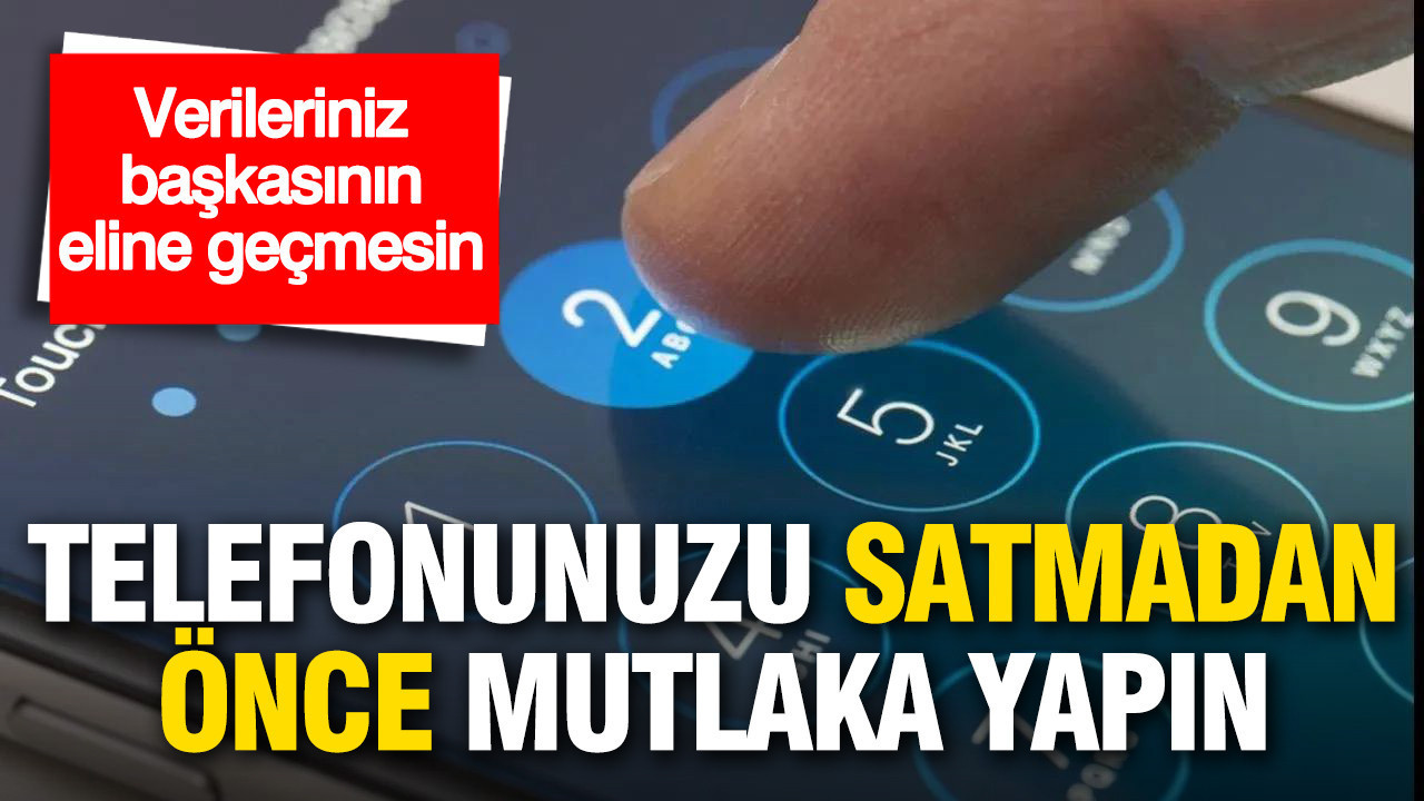 Telefonunuzu satmadan önce mutlaka yapın: Verileriniz başkasının eline geçmesin