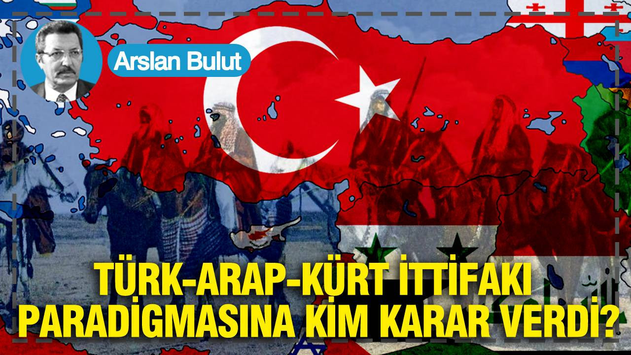 Türk-Arap-Kürt ittifakı paradigmasına kim karar verdi?