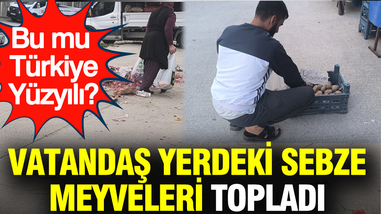 Vatandaş yerdeki sebze ve meyveleri topladı: Bu mu Türkiye Yüzyılı?