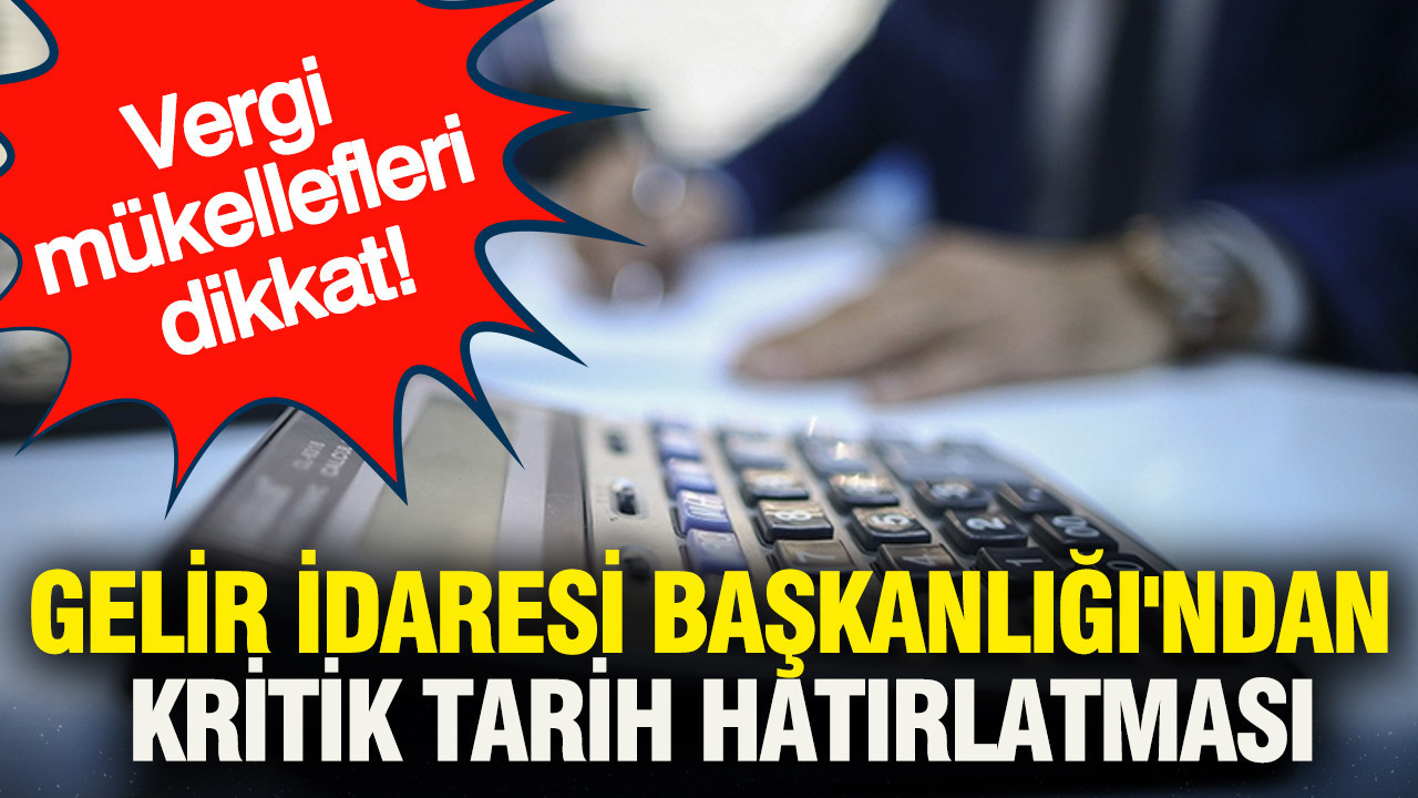 Vergi mükellefleri dikkat :Gelir İdaresi Başkanlığı'ndan kritik tarih hatırlatması