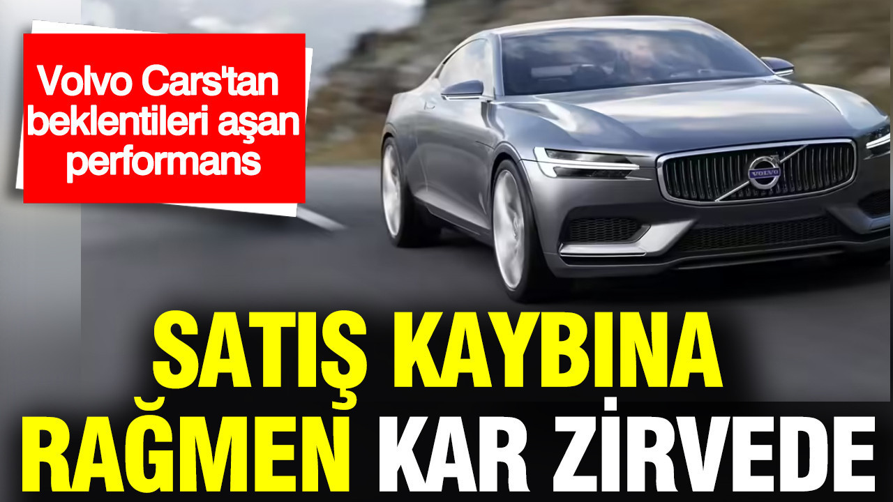 Volvo Cars'ta "verimlilik" dönemi: Satışlar geriledi, karlılık korundu
