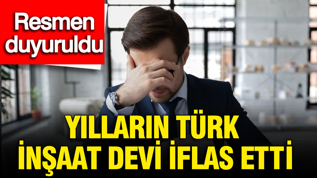 Yılların Türk inşaat devi iflas etti, resmen duyuruldu