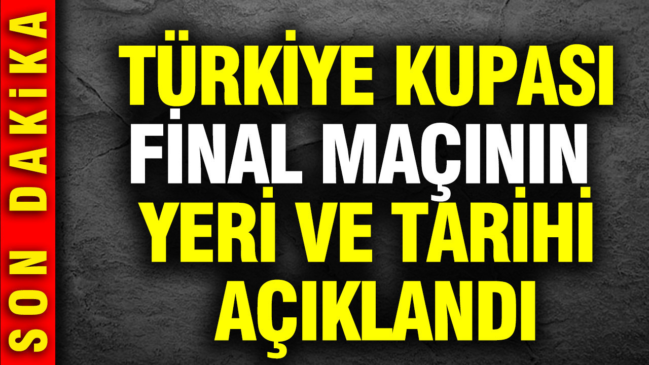 Ziraat Türkiye Kupası finalinin yeri ve tarihi belli oldu
