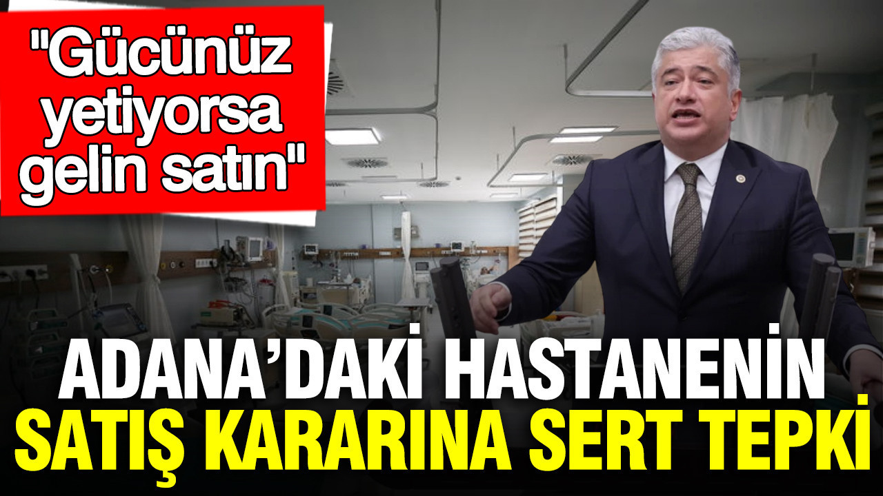 Adana’daki hastanenin satış kararına DEVA Partili Kısacık’tan sert tepki: Gücünüz yetiyorsa gelin satın