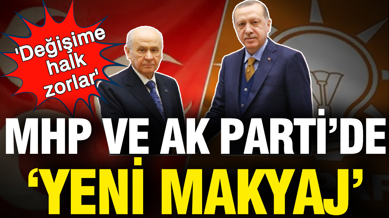 AK Parti ve MHP'de 'yeni makyaj': Değişime halk zorlar