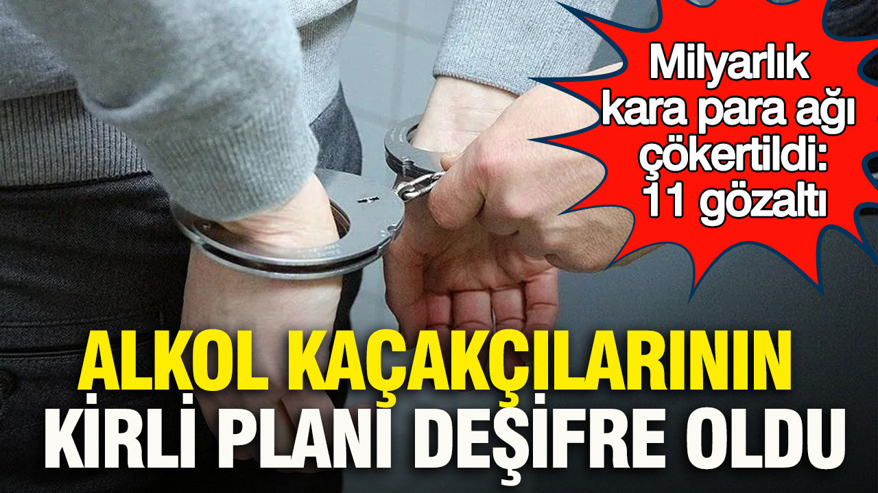 Alkol kaçakçılarının kirli planı deşifre oldu: Milyarlık kara para ağı çökertildi: 11 gözaltı