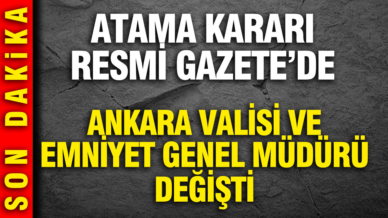 Ankara Valisi ve Emniyet Genel Müdürü değişti: Atama kararı Resmi Gazete'de