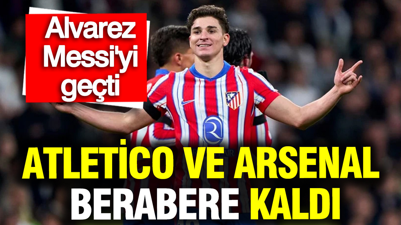 Atletico Madrid ve Arsenal berabere kaldı: Alvarez Messi'nin rekorunu kırdı