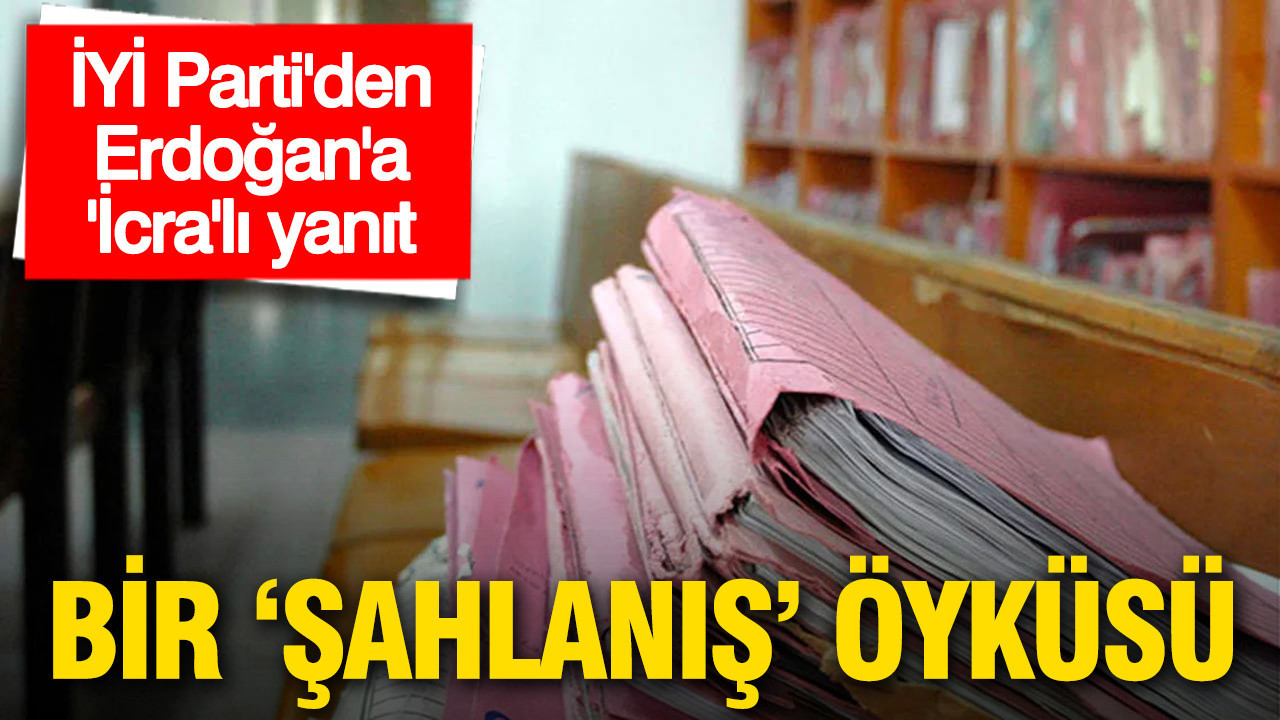 Bir 'Şahlanış' öyküsü: İYİ Parti'den Erdoğan'a 'İcra'lı yanıt