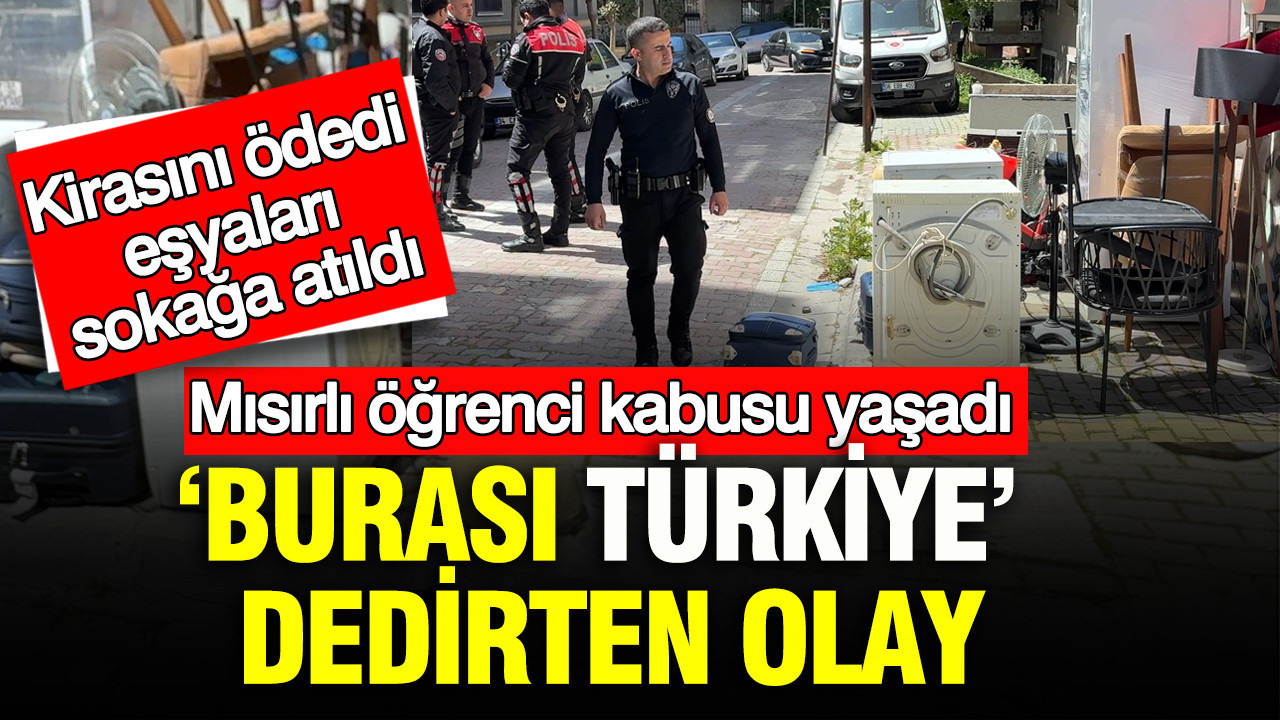 ‘Burası Türkiye’ dedirten olay: Mısırlı öğrenci kabusu yaşadı: Kirasını ödedi eşyaları sokağa atıldı