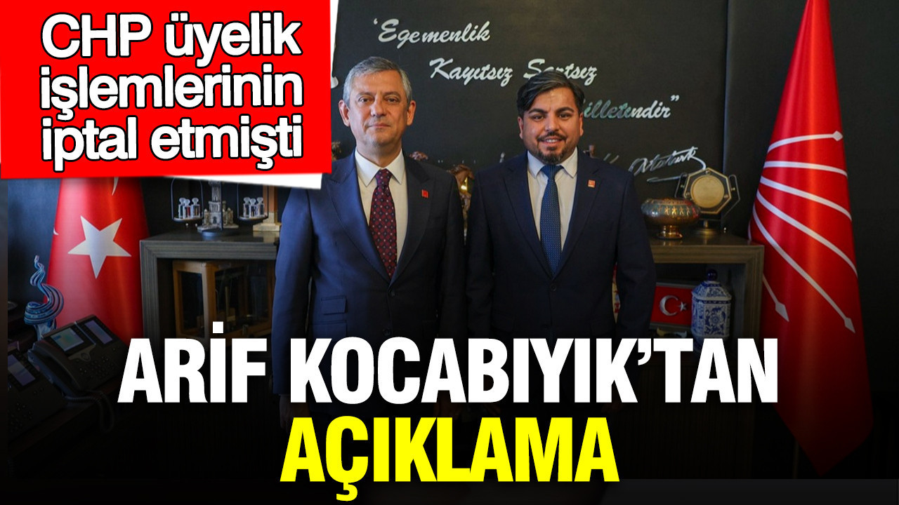CHP üyelik işlemlerinin iptal etmişti: Arif Kocabıyık’tan açıklama