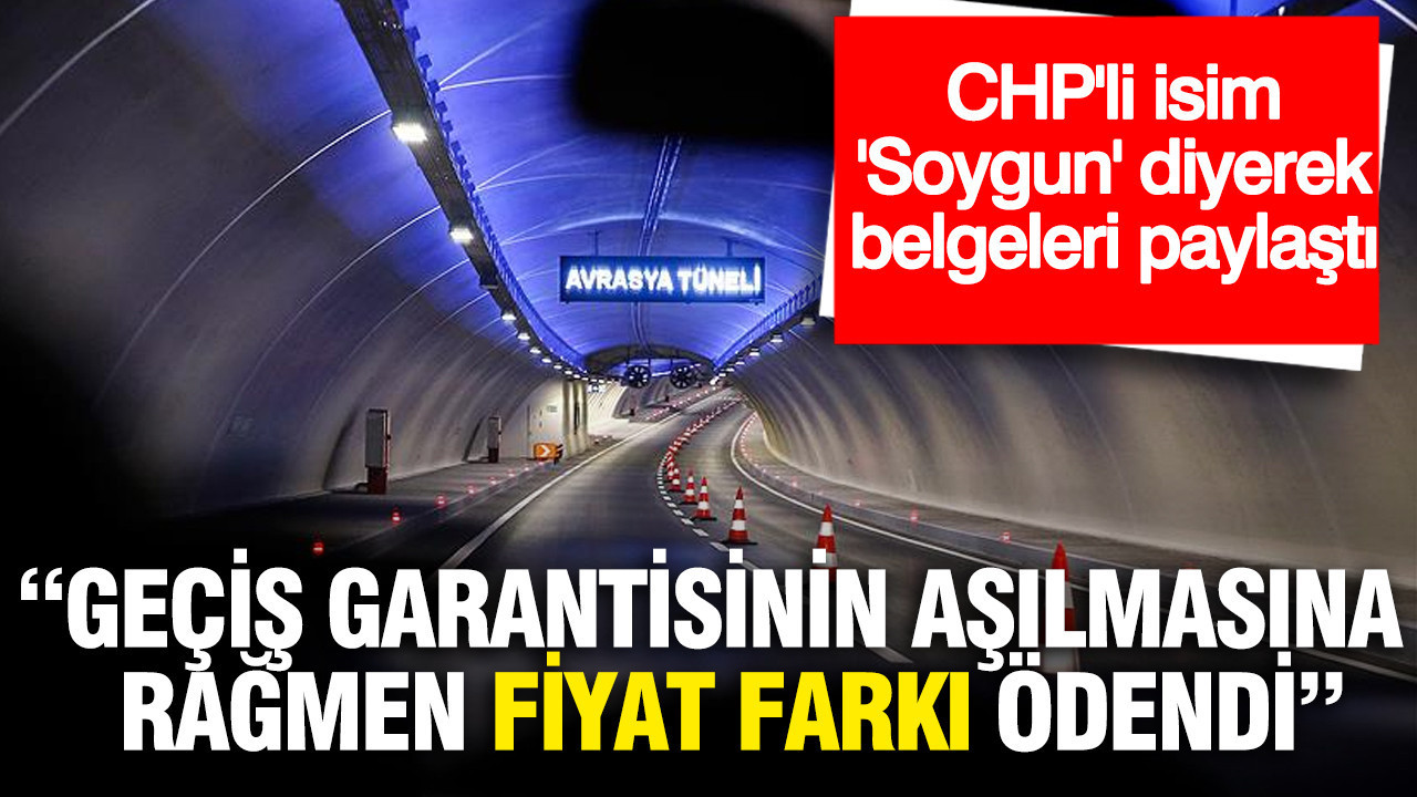 CHP'li isim belgeleri paylaştı: Avrasya Tüneli’nde geçiş garantisinin aşılmasına rağmen fiyat farkı ödendi