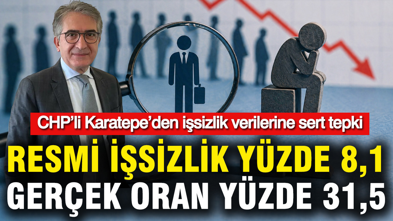 CHP’li Karatepe’den işsizlik verilerine sert tepki: Resmi işsizlik yüzde 8,1, gerçek oran yüzde 31,5