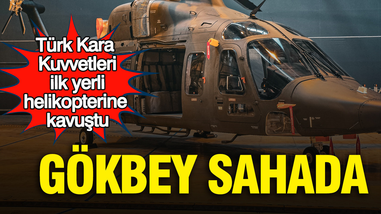 GÖKBEY sahada: Kara Kuvvetleri ilk yerli helikopterine kavuştu