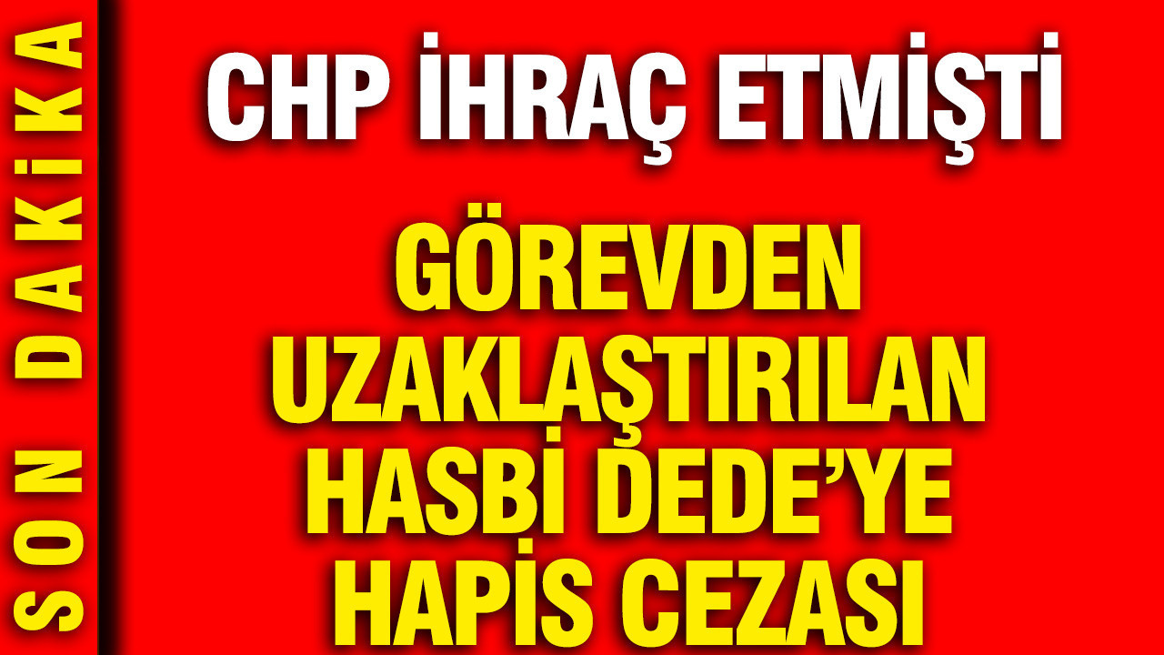 Görevden uzaklaştırılan Hasbi Dede'ye hapis cezası: CHP ihraç etmişti
