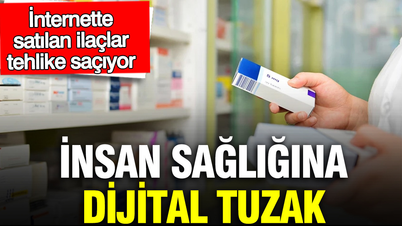 İnsan sağlığına dijital tuzak: İnternette satılan ilaçlar tehlike saçıyor