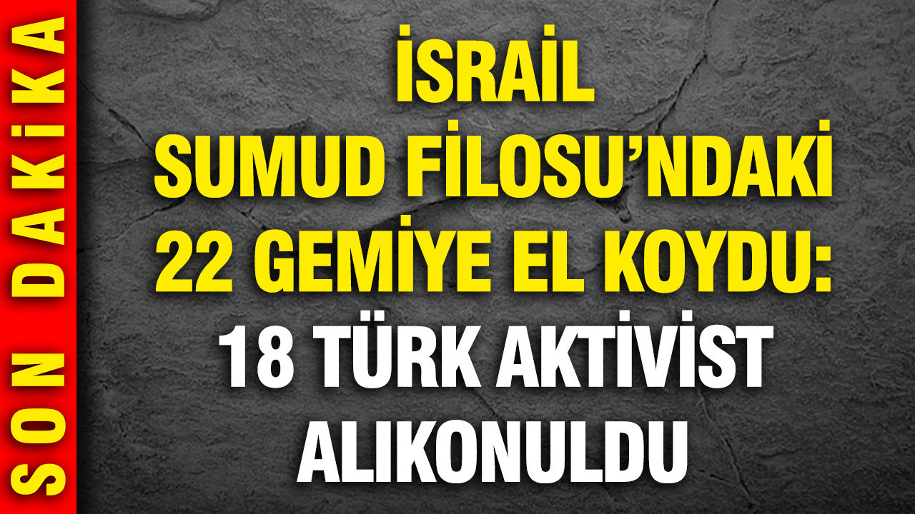 İsrail Sumud Filosu’ndaki 22 gemiye el koydu: 18 Türk aktivist alıkonuldu