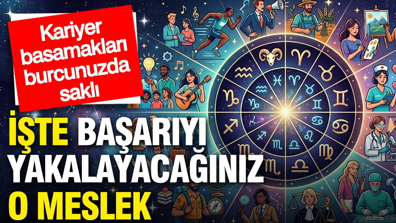Kariyer basamakları burcunuzda saklı: İşte başarıyı yakalayacağınız o meslek