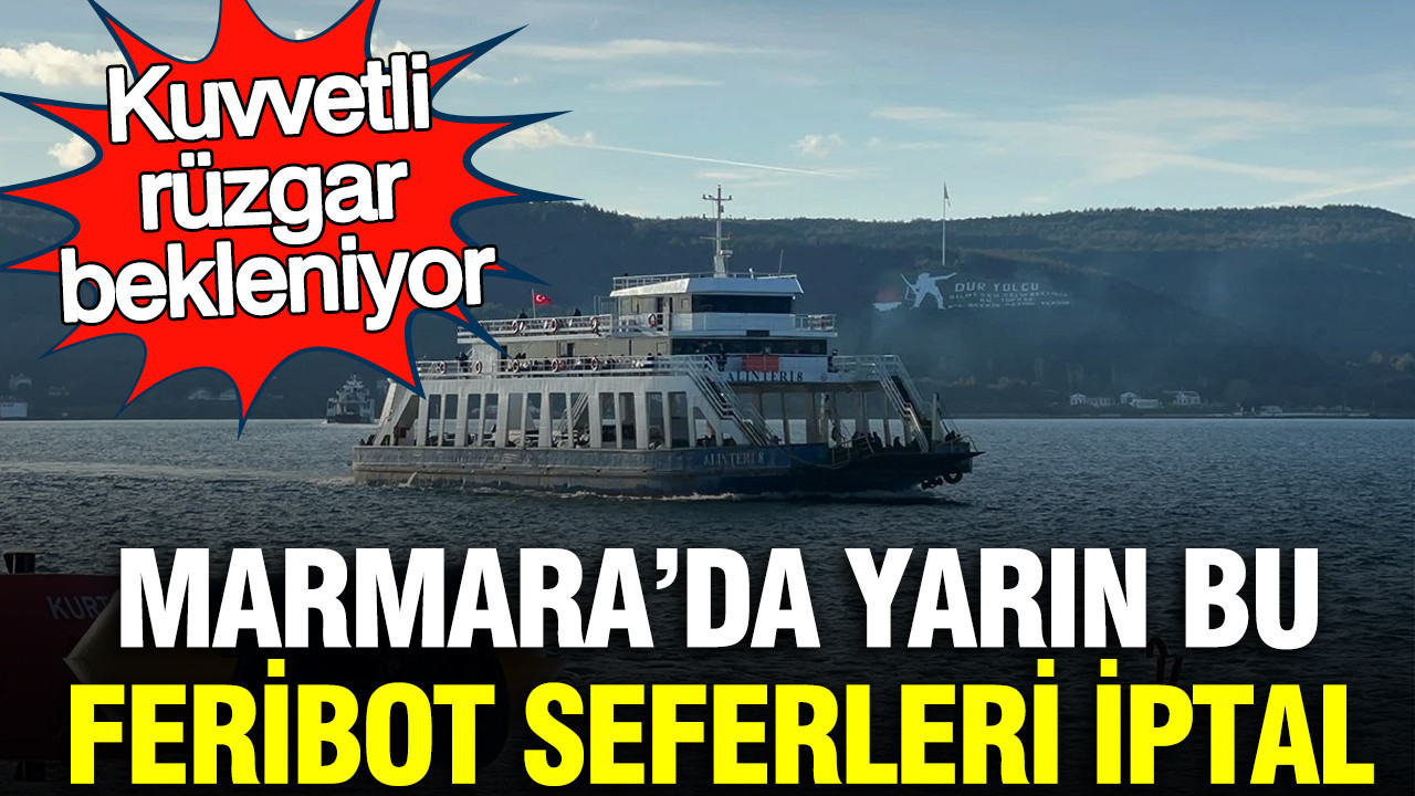 Marmara’da yarın bu feribot seferleri iptal: Kuvvetli rüzgar bekleniyor