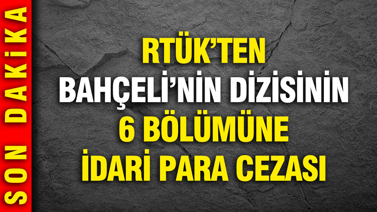 RTÜK'ten Bahçeli'nin dizisinin 6 bölümüne idari para cezası