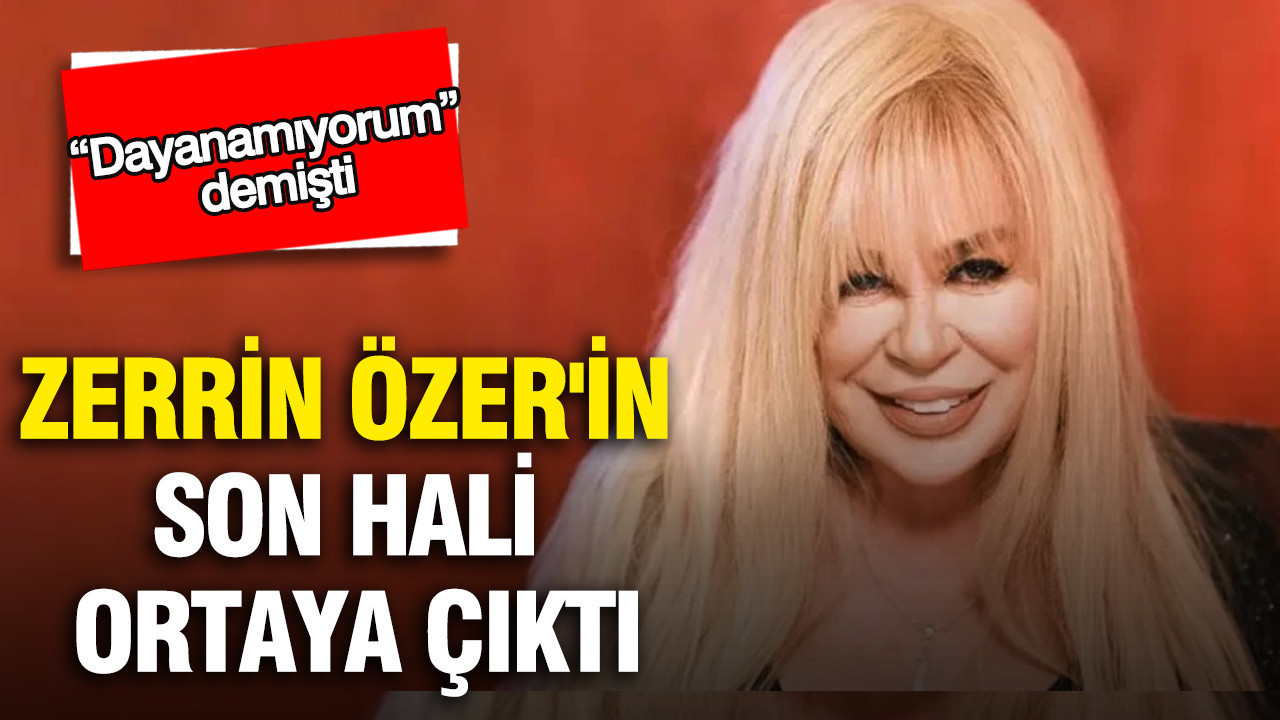 Sanatçı Zerrin Özer'in son hali ortaya çıktı: “Dayanamıyorum” demişti