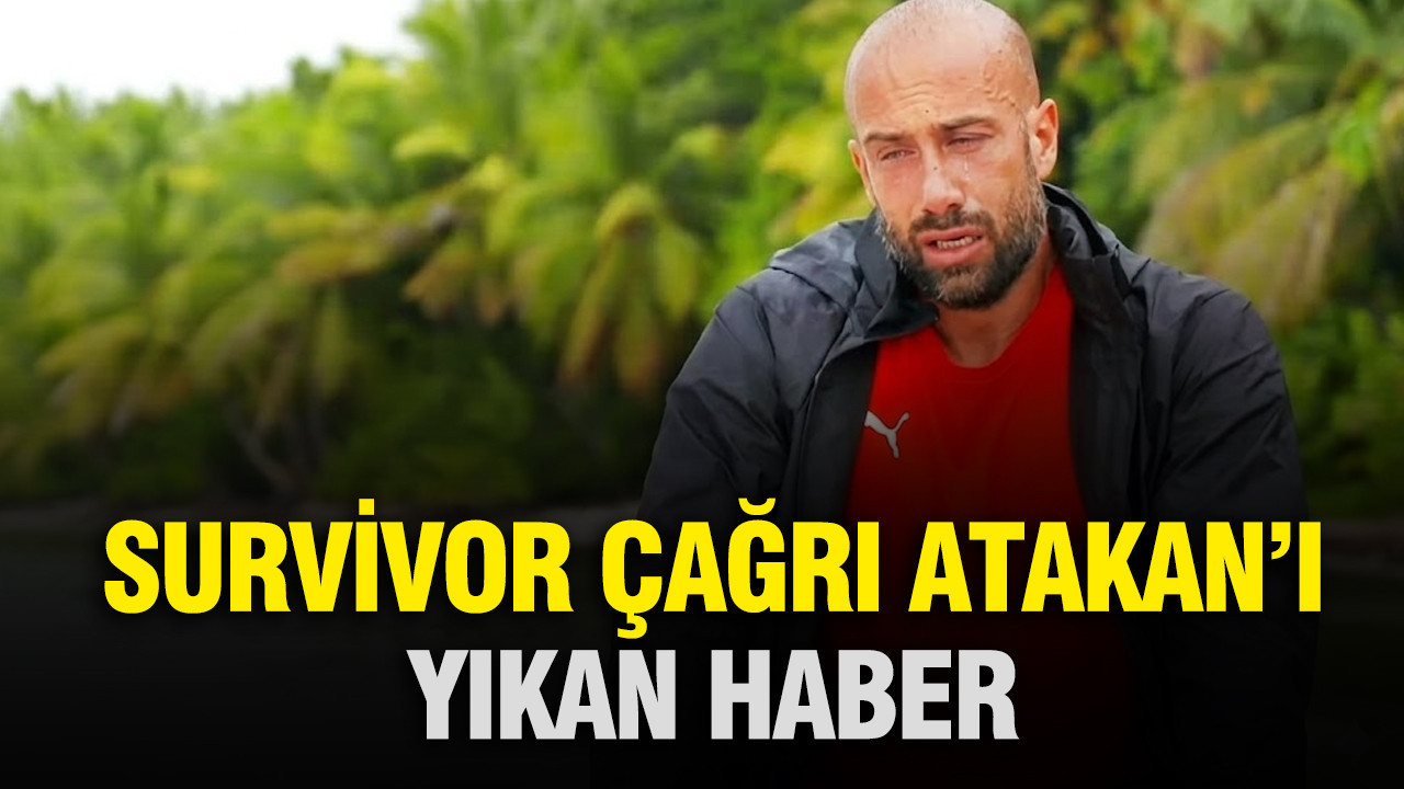 Survivor Çağrı Atakan’ı yıkan haber
