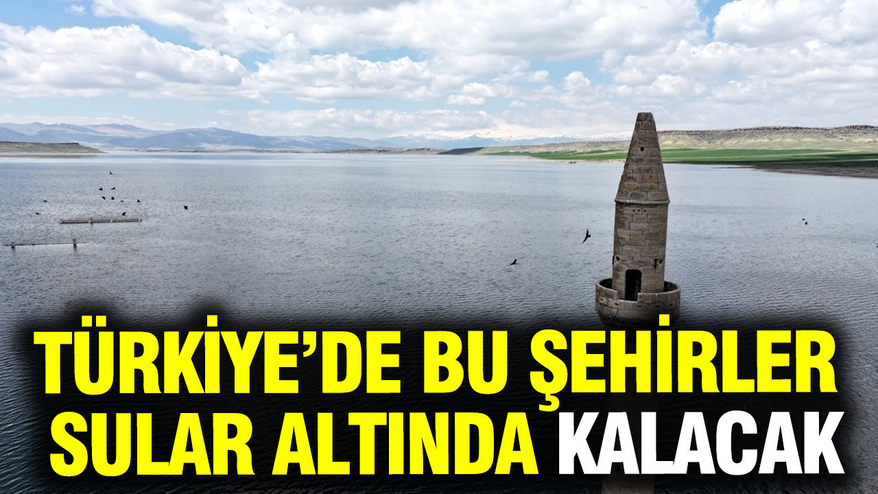 Türkiye’de bu şehirler sular altında kalacak