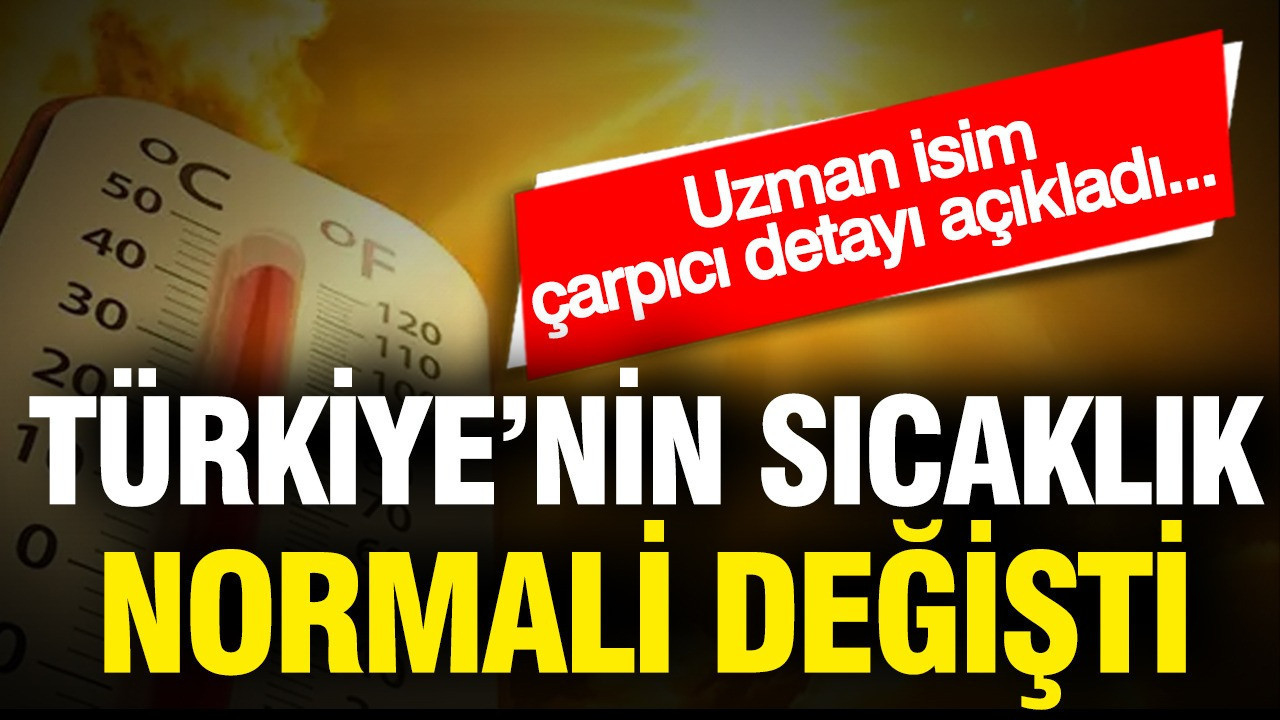 Türkiye'nin sıcaklık normali değişti! Uzman isim çarpıcı detayı açıkladı