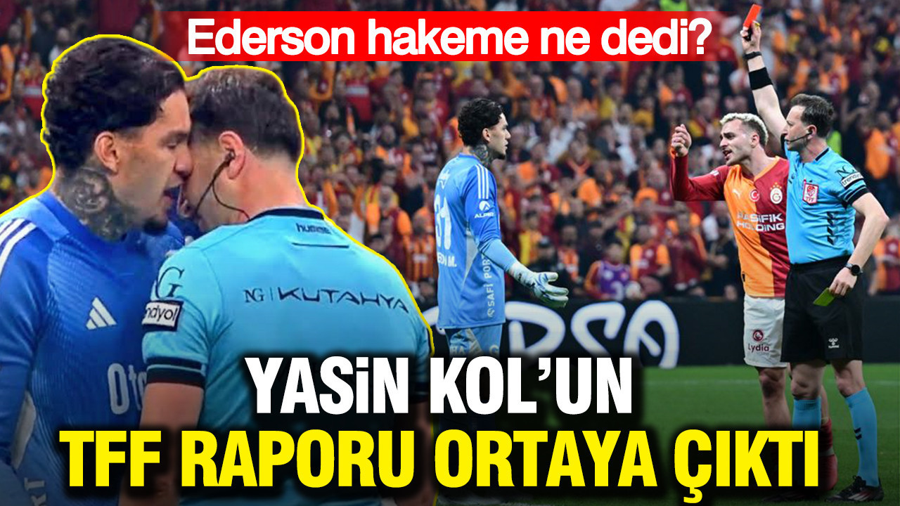 Yasin Kol’un TFF raporu ortaya çıktı: Ederson hakeme ne dedi?