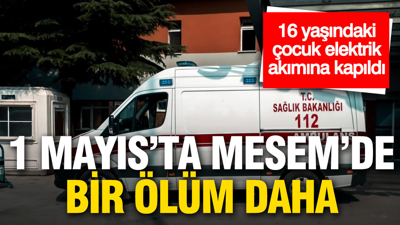 1 Mayıs'ta MESEM'de bir ölüm daha: 16 yaşındaki çocuk elektrik akımına kapılarak can verdi