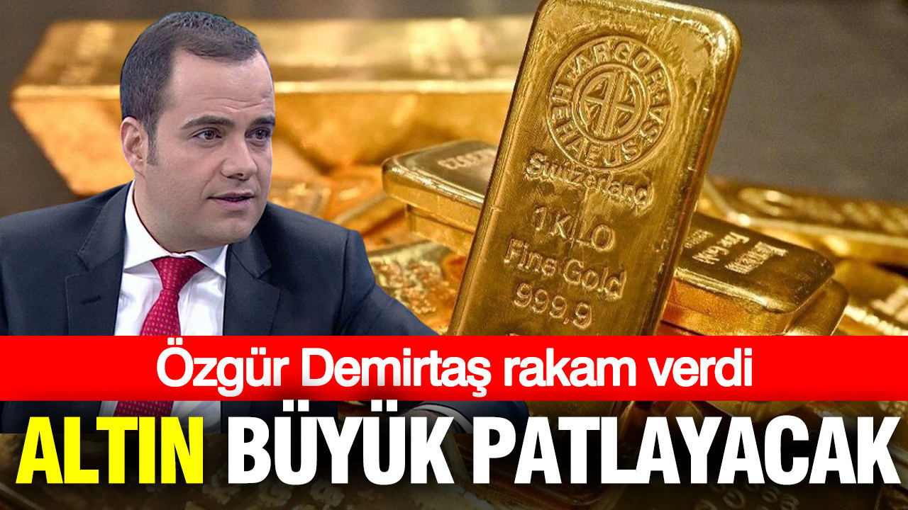 Altın çok büyük patlayacak: Özgür Demirtaş rakam verdi