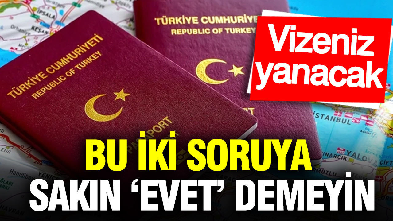 Bu iki soruya sakın ‘evet’ demeyin: Vize başvurunuz yanacak