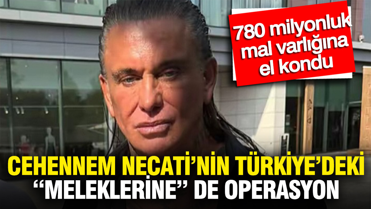 Cehennem Necati’nin Türkiye’deki “meleklerine” de operasyon: 780 milyonluk mal varlığına el kondu
