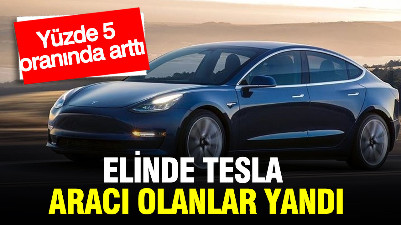 Elinde Tesla aracı olanlar yandı: Yüzde 5 oranında arttı