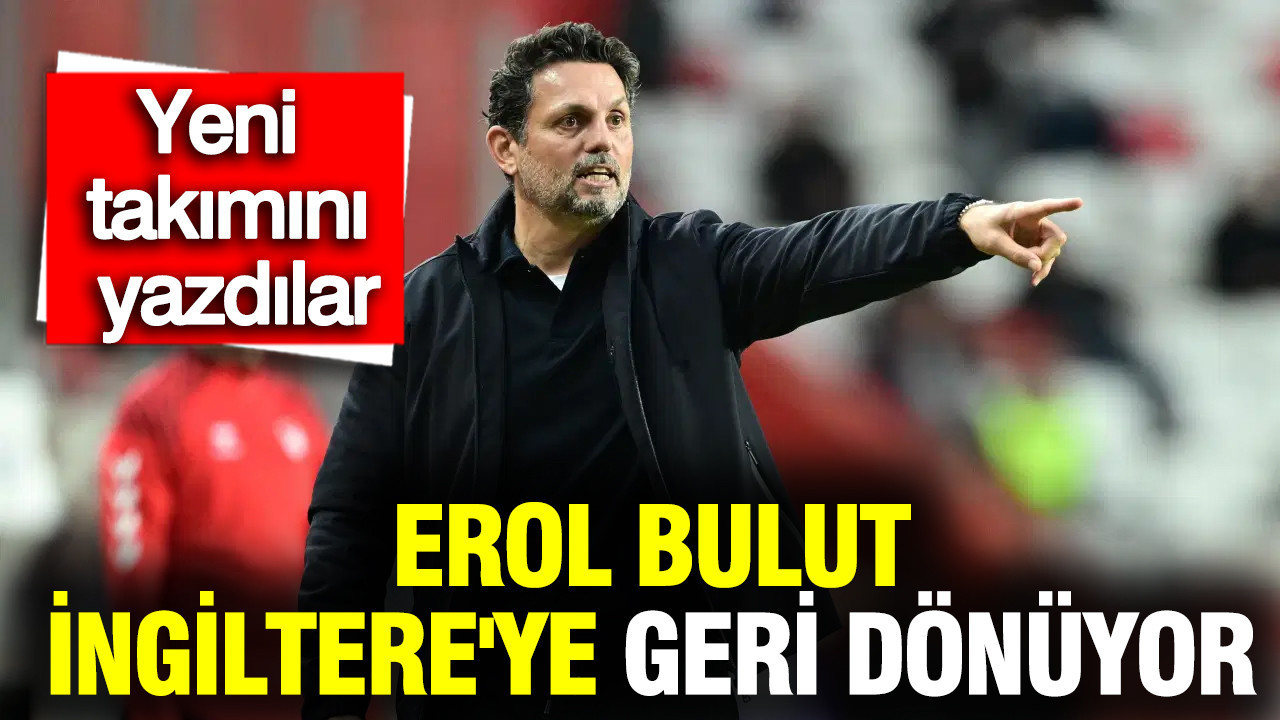 Erol Bulut, İngiltere'ye geri dönüyor: Yeni takımını yazdılar...