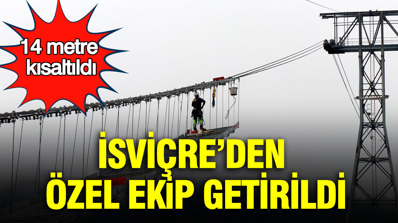Halatlara milimetrik hesap yapıldı: İsviçre’den özel ekip getirildi: 14 metre kısaltıldı