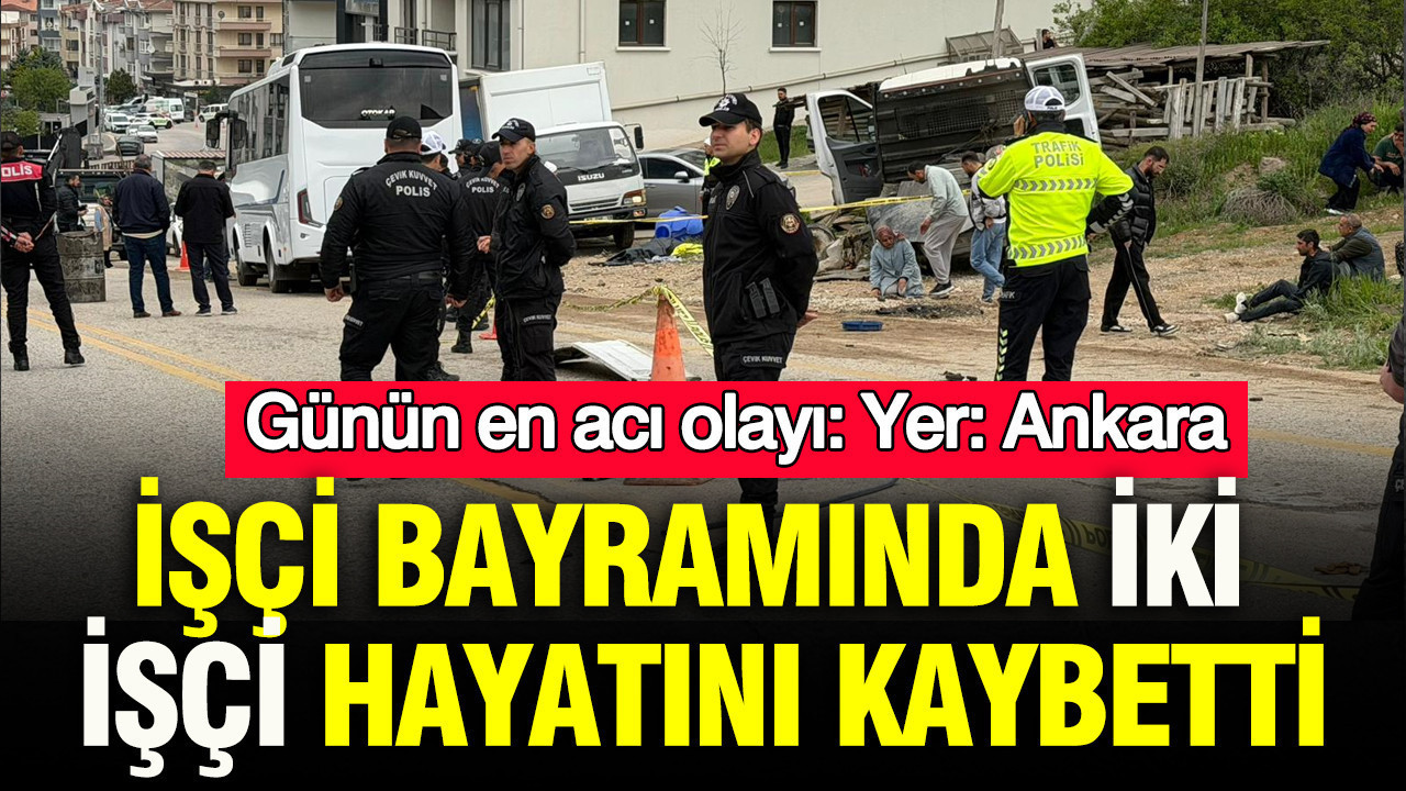 İşçi bayramında iki işçi hayatını kaybetti: Günün en acı olayı: Yer: Ankara