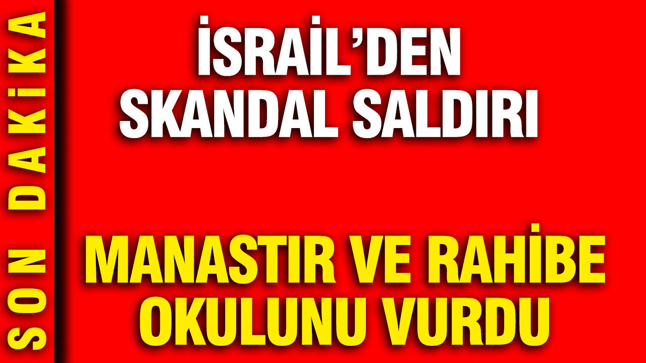 İsrail'den Lübnan'da skandal saldırı: Manastır ve rahibeler okulunu vurdu