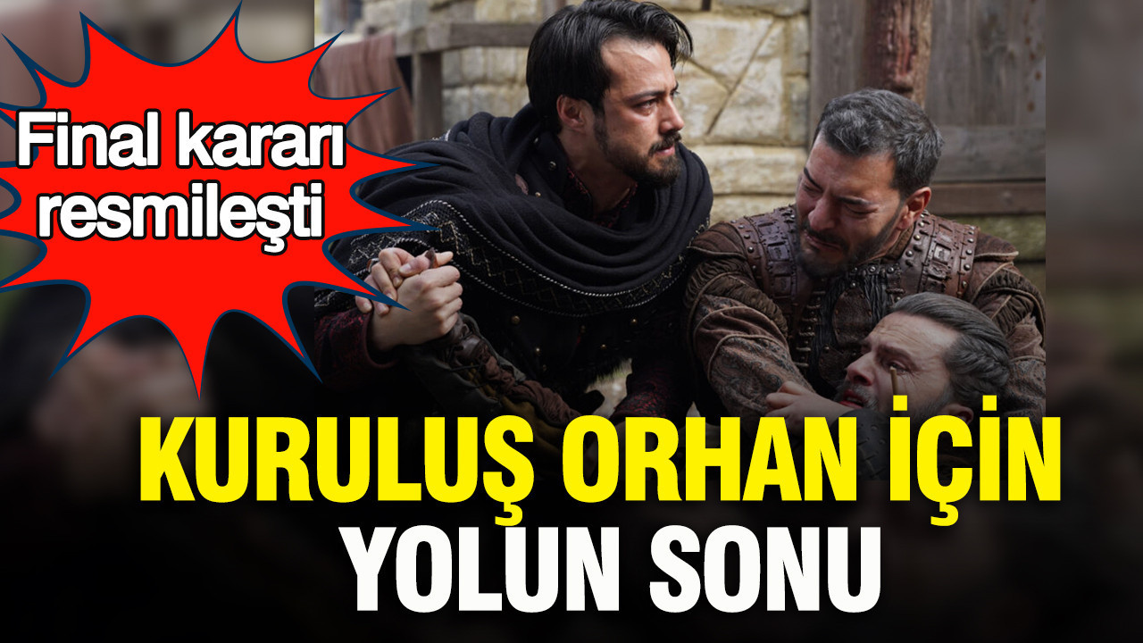 Kuruluş Orhan için yolun sonu: Final kararı resmileşti