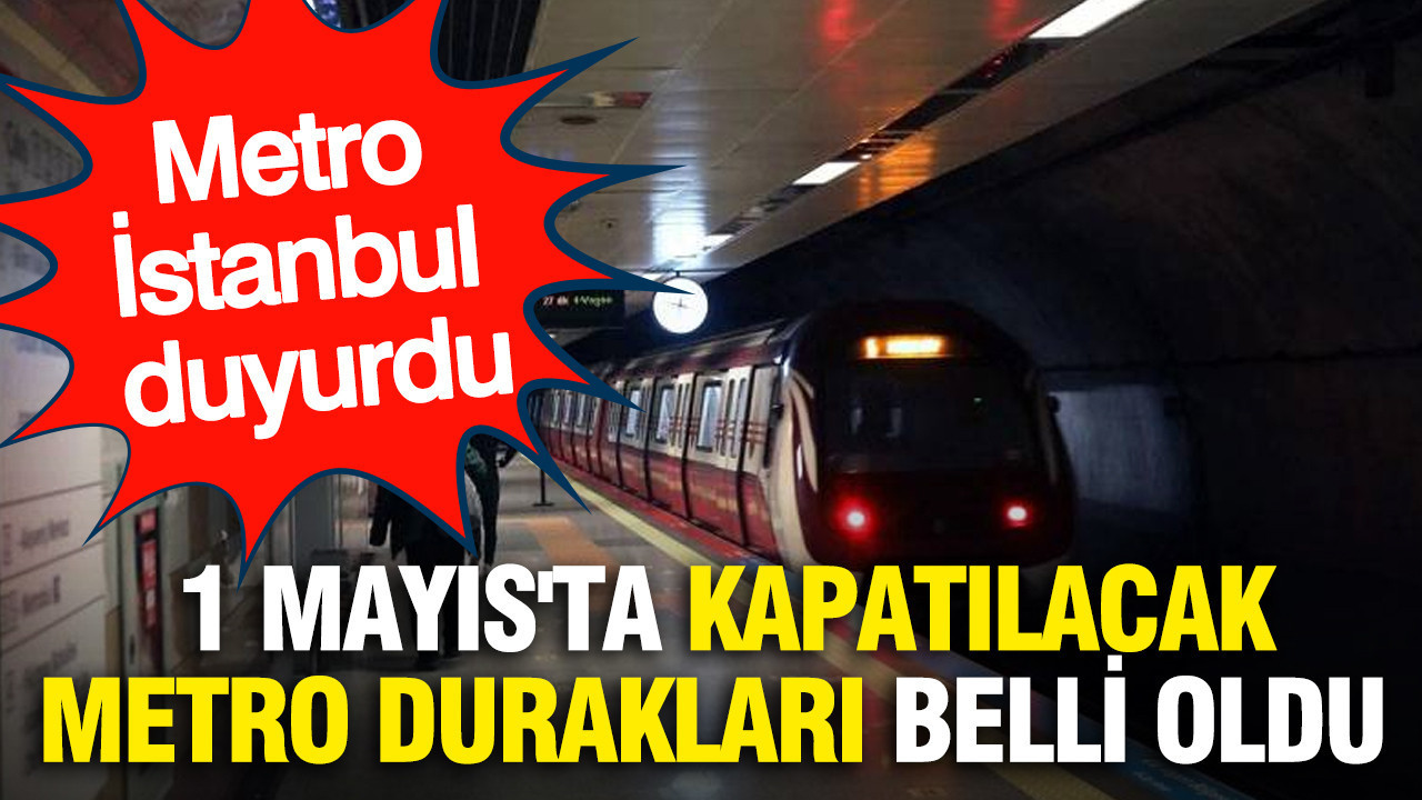 Metro İstanbul duyurdu: 1 Mayıs'ta kapatılacak metro durakları belli oldu