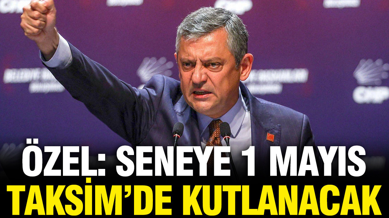 Özgür Özel: Seneye 1 Mayıs Taksim'de kutlanacak
