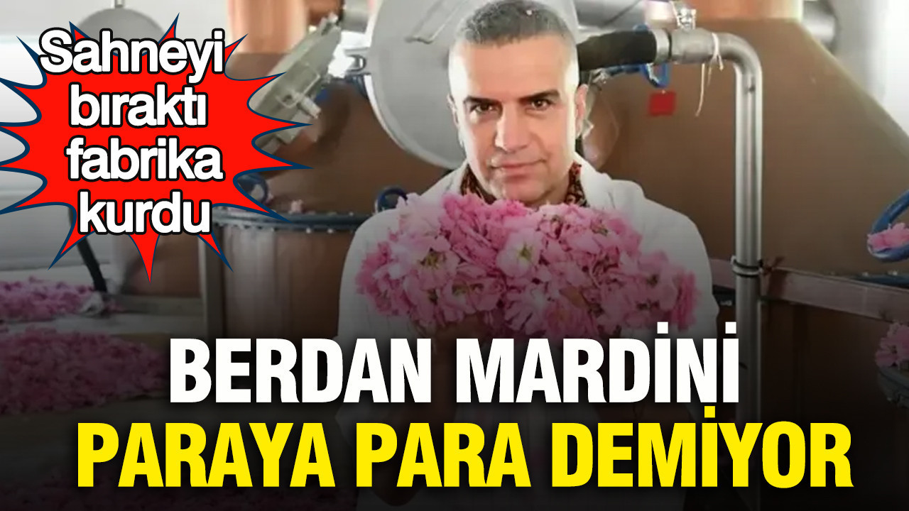 Sahneyi bıraktı, fabrika kurdu: Berdan Mardini paraya para demiyor