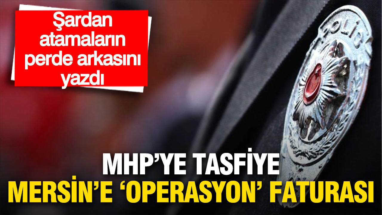 Şardan atamaların perde arkasını yazdı: MHP'ye tasfiye, Mersin'e 'Operasyon' faturası