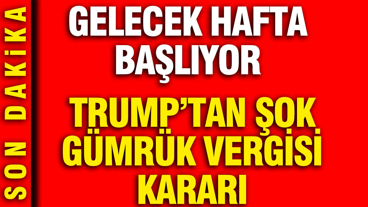 Trump’tan şok gümrük vergisi kararı: Gelecek hafta başlıyor