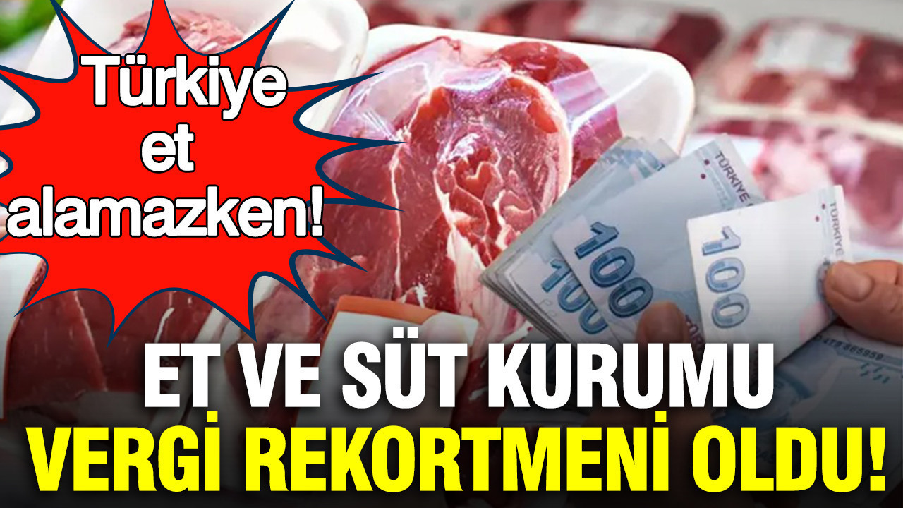 Türkiye et çıkmazında: Fiyatlar uçtu, Et ve Süt Kurumu vergi rekortmeni oldu