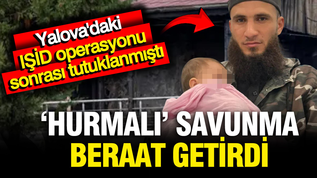 Yalova'daki IŞİD operasyonu sonrası tutuklanmıştı; Hurmalı savunma beraat getirdi